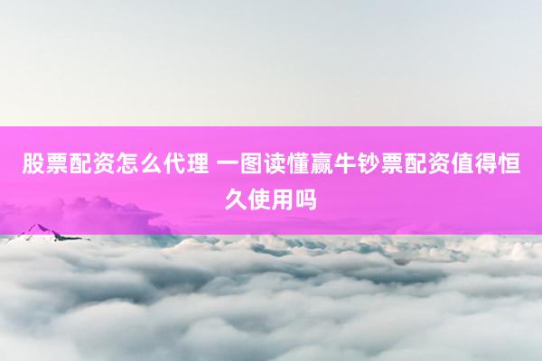 股票配资怎么代理 一图读懂赢牛钞票配资值得恒久使用吗