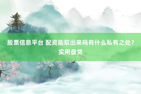 股票信息平台 配资能取出来吗有什么私有之处？实用盘货