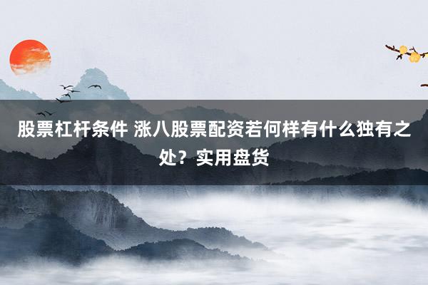 股票杠杆条件 涨八股票配资若何样有什么独有之处?实用盘货