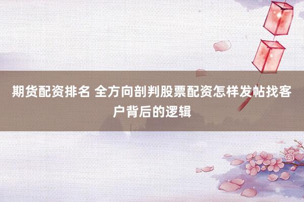 期货配资排名 全方向剖判股票配资怎样发帖找客户背后的逻辑