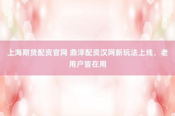 上海期货配资官网 鼎泽配资汉网新玩法上线，老用户皆在用
