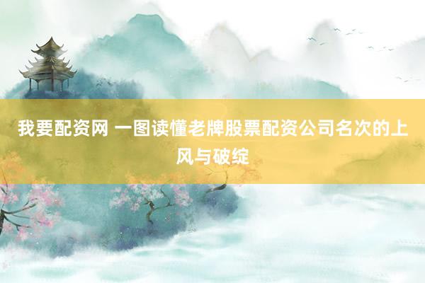 我要配资网 一图读懂老牌股票配资公司名次的上风与破绽