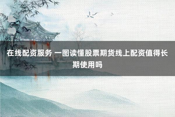在线配资服务 一图读懂股票期货线上配资值得长期使用吗