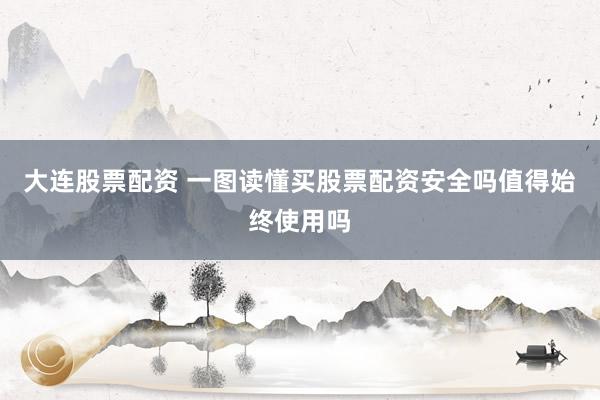 大连股票配资 一图读懂买股票配资安全吗值得始终使用吗