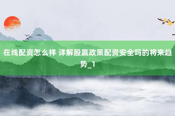 在线配资怎么样 详解股赢政策配资安全吗的将来趋势_1