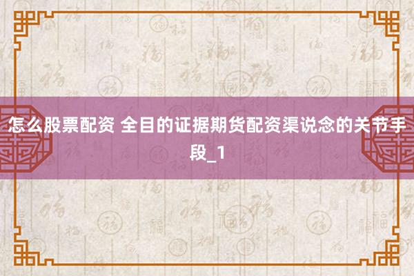 怎么股票配资 全目的证据期货配资渠说念的关节手段_1