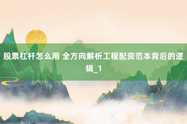 股票杠杆怎么用 全方向解析工程配资范本背后的逻辑_1