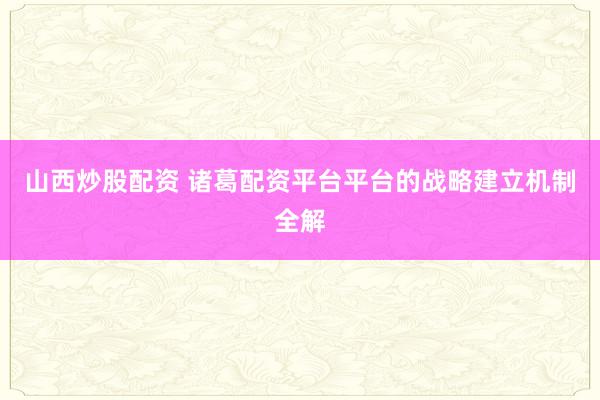 山西炒股配资 诸葛配资平台平台的战略建立机制全解