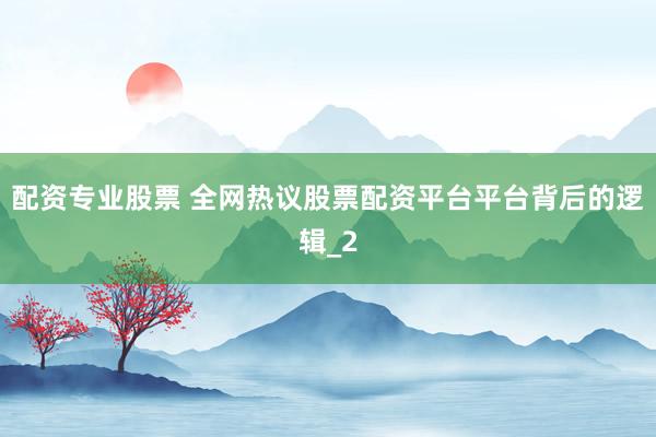 配资专业股票 全网热议股票配资平台平台背后的逻辑_2