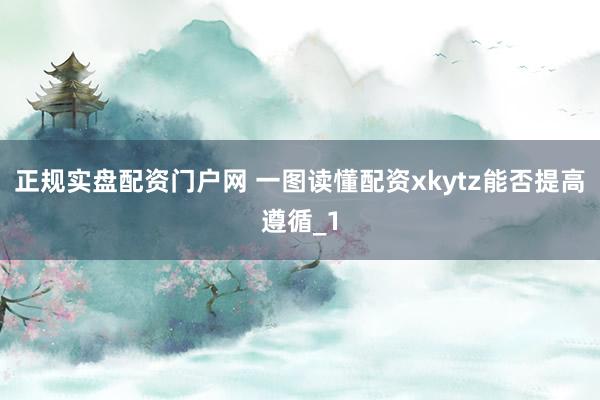 正规实盘配资门户网 一图读懂配资xkytz能否提高遵循_1