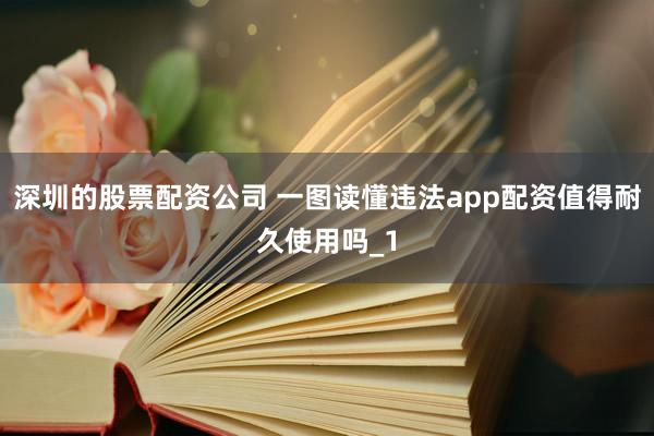 深圳的股票配资公司 一图读懂违法app配资值得耐久使用吗_1
