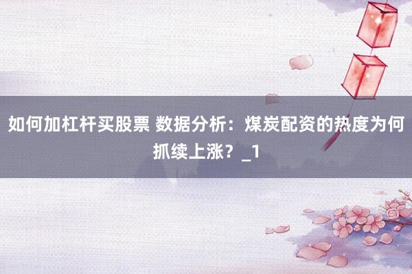 如何加杠杆买股票 数据分析:煤炭配资的热度为何抓续上涨?_1